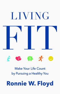 Living Fit: Making Your Life Count By Pursing a Healthy You Living Fit: Making Your Life Count By Pursing a Healthy You
