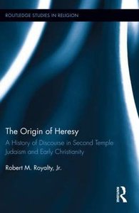 The Origin of Heresy: A History of Discourse in Second Temple Judaism and Early Christianity The Origin of Heresy: A History of Discourse in Second Temple Judaism and Early Christianity