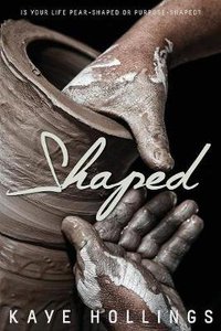 Shaped: Is Your Life Pear-Shaped Or Purpose-Shaped? Shaped: Is Your Life Pear-Shaped Or Purpose-Shaped?
