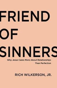 Friend of Sinners: Why Jesus Cares More About Relationship Than Perfection Friend of Sinners: Why Jesus Cares More About Relationship Than Perfection