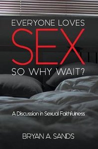 Everyone Loves Sex: So Why Wait? a Discussion in Sexual Faithfulness Everyone Loves Sex: So Why Wait? a Discussion in Sexual Faithfulness