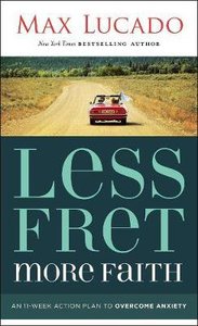 Less Fret, More Faith: An 11-Week Action Plan to Overcome Anxiety Less Fret, More Faith: An 11-Week Action Plan to Overcome Anxiety