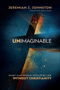 Unimaginable: What Our World Would Be Like Without Christianity Unimaginable: What Our World Would Be Like Without Christianity