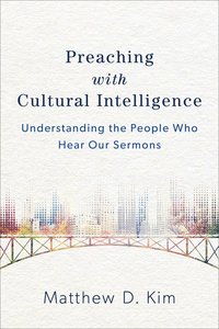 Preaching With Cultural Intelligence: Understanding the People Who Hear Our Sermons Preaching With Cultural Intelligence: Understanding the People Who Hear Our Sermons