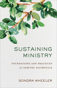 Sustaining Ministry: Foundations and Practices For Serving Faithfully Sustaining Ministry: Foundations and Practices For Serving Faithfully
