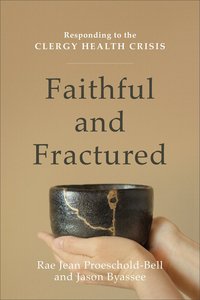Faithful and Fractured: Responding to the Clergy Health Crisis Faithful and Fractured: Responding to the Clergy Health Crisis