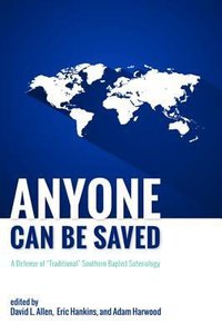 Anyone Can Be Saved: A Defense of Traditional Southern Baptist Soteriology Anyone Can Be Saved: A Defense of Traditional Southern Baptist Soteriology