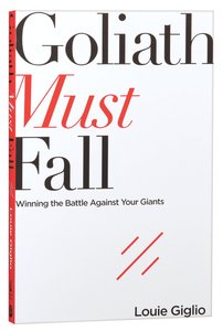 Goliath Must Fall: Winning the Battle Against Your Giants Goliath Must Fall: Winning the Battle Against Your Giants