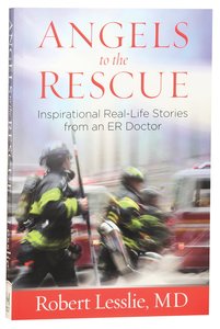 Angels to the Rescue: Inspirational Real-Life Stories From An Er Doctor Angels to the Rescue: Inspirational Real-Life Stories From An Er Doctor