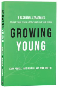 Growing Young: Six Essential Strategies to Help Young People Discover and Love Your Church Growing Young: Six Essential Strategies to Help Young People Discover and Love Your Church