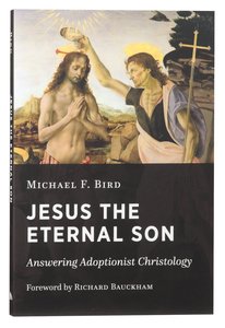 Jesus the Eternal Son: Answering Adoptionist Christology Jesus the Eternal Son: Answering Adoptionist Christology
