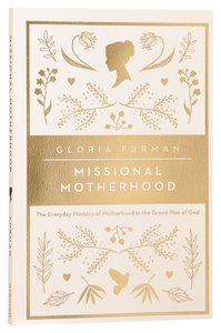 Missional Motherhood: The Everyday Ministry of Motherhood in the Grand Plan of God Missional Motherhood: The Everyday Ministry of Motherhood in the Grand Plan of God