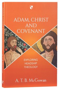 Adam, Christ and Covenant: Exploring Headship Theology Adam, Christ and Covenant: Exploring Headship Theology