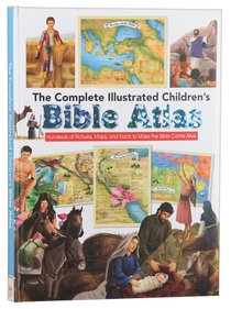 Complete Illustrated Childrens Bible Atlas: Hundreds of Pictures, Maps and Facts to Make the Bible Come Alive Complete Illustrated Childrens Bible Atlas: Hundreds of Pictures, Maps and Facts to Make the Bible Come Alive