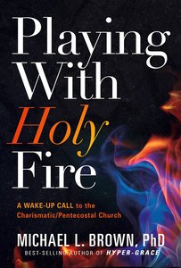 Playing With Holy Fire: A Wake-Up Call to the Charismatic/Pentecostal Church Playing With Holy Fire: A Wake-Up Call to the Charismatic/Pentecostal Church
