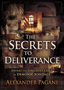The Secrets to Deliverance: Defeat the Toughest Cases of Demonic Bondage The Secrets to Deliverance: Defeat the Toughest Cases of Demonic Bondage