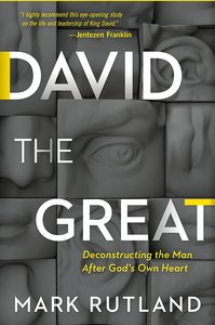 David the Great: Deconstructing the Man After Gods Own Heart David the Great: Deconstructing the Man After Gods Own Heart