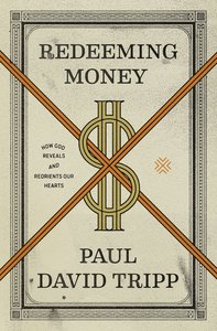 Redeeming Money: How God Reveals and Reorients Our Hearts Redeeming Money: How God Reveals and Reorients Our Hearts