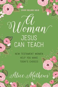 A Woman Jesus Can Teach: New Testament Women Help You Make Todays Choices A Woman Jesus Can Teach: New Testament Women Help You Make Todays Choices
