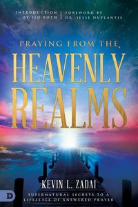 Praying From the Heavenly Realms: Supernatural Secrets to a Lifestyle of Answered Prayer Praying From the Heavenly Realms: Supernatural Secrets to a Lifestyle of Answered Prayer
