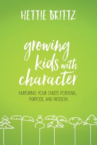 Growing Kids With Character: Nurturing Your Childs Potential, Purpose, and Passion Growing Kids With Character: Nurturing Your Childs Potential, Purpose, and Passion