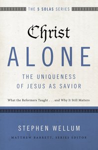 Christ Alone - the Uniqueness of Jesus as Savior (The Five Solas Series) Christ Alone - the Uniqueness of Jesus as Savior (The Five Solas Series)