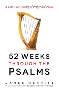 52 Weeks Through the Psalms: A One-Year Journey of Prayer and Praise 52 Weeks Through the Psalms: A One-Year Journey of Prayer and Praise