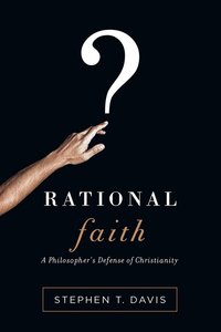 Rational Faith: A Philosophers Defence of Christianity Rational Faith: A Philosophers Defence of Christianity