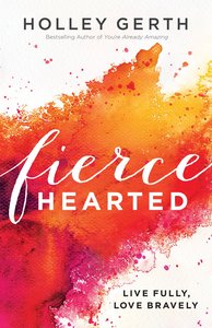 Fiercehearted: Live Fully, Love Bravely Fiercehearted: Live Fully, Love Bravely