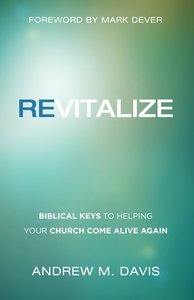 Revitalize: Biblical Keys to Helping Your Church Come Alive Again Revitalize: Biblical Keys to Helping Your Church Come Alive Again