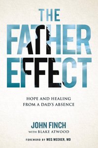 The Father Effect: Hope and Healing From a Dads Absence The Father Effect: Hope and Healing From a Dads Absence