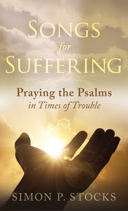 Songs For Suffering: Praying the Psalms in Times of Trouble Songs For Suffering: Praying the Psalms in Times of Trouble