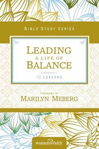 Leading a Life of Balance (Women Of Faith Bible Study Series) Leading a Life of Balance (Women Of Faith Bible Study Series)