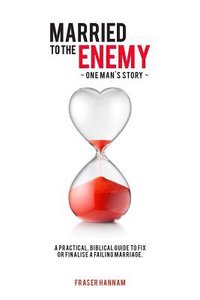 Married to the Enemy: A Practical, Biblical Guide to Fix Or Finalise a Failing Marriage Married to the Enemy: A Practical, Biblical Guide to Fix Or Finalise a Failing Marriage