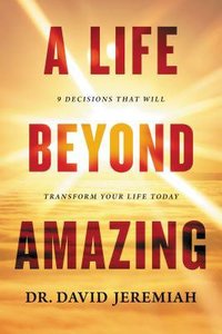 A Life Beyond Amazing:9 Decisions That Will Transform Your Life Today A Life Beyond Amazing:9 Decisions That Will Transform Your Life Today