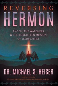 Reversing Hermon: Enoch, the Watchers, and the Forgotten Mission of Jesus Christ Reversing Hermon: Enoch, the Watchers, and the Forgotten Mission of Jesus Christ