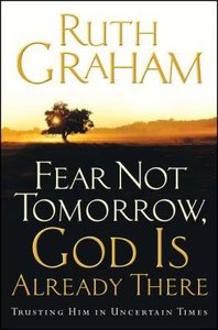 Fear Not Tomorrow, God is Already There: Trusting Him in Uncertain Times Fear Not Tomorrow, God is Already There: Trusting Him in Uncertain Times