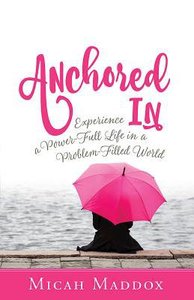 Anchored in: Experience a Power-Full Life in a Problem-Filled World Anchored in: Experience a Power-Full Life in a Problem-Filled World