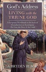 Gods Address-Living With the Triune God: A Scripture Workbook in the Style of Manuduction to Accompany the Lion, the Dove, & the Lamb Gods Address-Living With the Triune God: A Scripture Workbook in the Style of Manuduction to Accompany the Lion, the Dove, & the Lamb