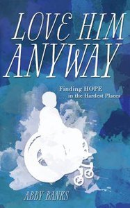 Love Him Anyway: Finding Hope in the Hardest Places Love Him Anyway: Finding Hope in the Hardest Places