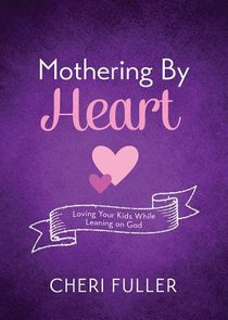 Mothering By Heart: Loving Your Kids While Leaning on God Mothering By Heart: Loving Your Kids While Leaning on God