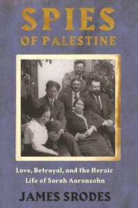 Spies in Palestine: Love, Betrayal, and the Heroic Life of Sarah Aaronsohn Spies in Palestine: Love, Betrayal, and the Heroic Life of Sarah Aaronsohn
