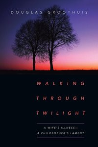 Walking Through Twilight: A Wifes Illness--A Philosophers Lament Walking Through Twilight: A Wifes Illness--A Philosophers Lament