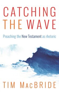 Catching the Wave: Preaching the New Testament as Rhetoric Catching the Wave: Preaching the New Testament as Rhetoric