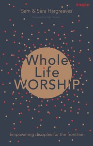 Whole-Life Worship: Empowering Disciples For the Frontline Whole-Life Worship: Empowering Disciples For the Frontline