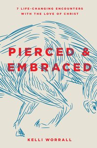 Pierced & Embraced: Seven Life-Changing Encounters With the Love of Jesus Pierced & Embraced: Seven Life-Changing Encounters With the Love of Jesus