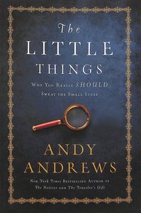 The Little Things: Why You Really Should Sweat the Small Stuff The Little Things: Why You Really Should Sweat the Small Stuff