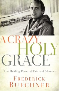A Crazy, Holy Grace: The Healing Power of Pain and Memory A Crazy, Holy Grace: The Healing Power of Pain and Memory