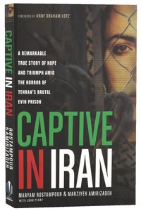 Captive in Iran: A Remarkable True Story of Hope and Triumph Amid the Horror of Tehrans Brutal Evin Prison Captive in Iran: A Remarkable True Story of Hope and Triumph Amid the Horror of Tehrans Brutal Evin Prison