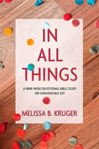 In All Things: A Nine-Week Devotional Bible Study on Unshakeable Joy In All Things: A Nine-Week Devotional Bible Study on Unshakeable Joy